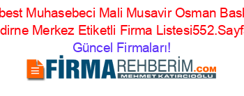 Serbest+Muhasebeci+Mali+Musavir+Osman+Baskak+Edirne+Merkez+Etiketli+Firma+Listesi552.Sayfa Güncel+Firmaları!