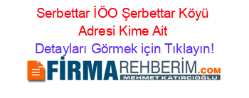 Serbettar+İÖO+Şerbettar+Köyü+Adresi+Kime+Ait Detayları+Görmek+için+Tıklayın!