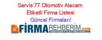 Servis+77+Otomotiv+Alacam+Etiketli+Firma+Listesi Güncel+Firmaları!