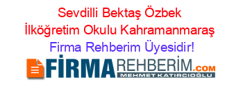 Sevdilli+Bektaş+Özbek+İlköğretim+Okulu+Kahramanmaraş Firma+Rehberim+Üyesidir!