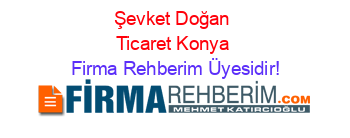 Şevket+Doğan+Ticaret+Konya Firma+Rehberim+Üyesidir!