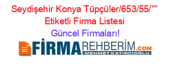 Seydişehir+Konya+Tüpçüler/653/55/””+Etiketli+Firma+Listesi Güncel+Firmaları!