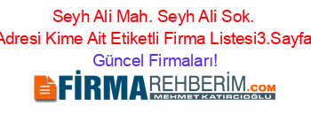 Seyh+Ali+Mah.+Seyh+Ali+Sok.+Adresi+Kime+Ait+Etiketli+Firma+Listesi3.Sayfa Güncel+Firmaları!