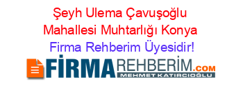 Şeyh+Ulema+Çavuşoğlu+Mahallesi+Muhtarlığı+Konya Firma+Rehberim+Üyesidir!