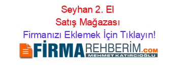 Seyhan+2.+El+Satış+Mağazası Firmanızı+Eklemek+İçin+Tıklayın!