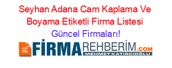 Seyhan+Adana+Cam+Kaplama+Ve+Boyama+Etiketli+Firma+Listesi Güncel+Firmaları!