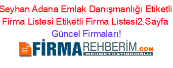 Seyhan+Adana+Emlak+Danışmanlığı+Etiketli+Firma+Listesi+Etiketli+Firma+Listesi2.Sayfa Güncel+Firmaları!