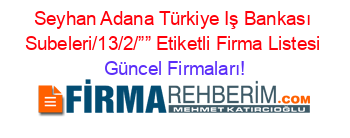Seyhan+Adana+Türkiye+Iş+Bankası+Subeleri/13/2/””+Etiketli+Firma+Listesi Güncel+Firmaları!