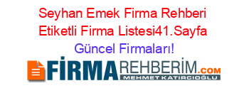 Seyhan+Emek+Firma+Rehberi+Etiketli+Firma+Listesi41.Sayfa Güncel+Firmaları!