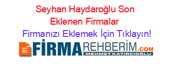 Seyhan+Haydaroğlu+Son+Eklenen+Firmalar+ Firmanızı+Eklemek+İçin+Tıklayın!