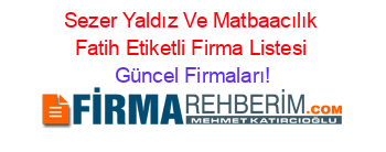 Sezer+Yaldız+Ve+Matbaacılık+Fatih+Etiketli+Firma+Listesi Güncel+Firmaları!