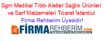 Sgm+Medikal+Tıbbı+Aletler+Sağlık+Ürünleri+ve+Sarf+Malzemeleri+Ticaret+İstanbul Firma+Rehberim+Üyesidir!