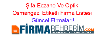 Şifa+Eczane+Ve+Optik+Osmangazi+Etiketli+Firma+Listesi Güncel+Firmaları!