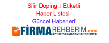 Sifir+Doping+Etiketli+Haber+Listesi+ Güncel+Haberleri!