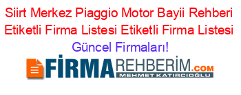 Siirt+Merkez+Piaggio+Motor+Bayii+Rehberi+Etiketli+Firma+Listesi+Etiketli+Firma+Listesi Güncel+Firmaları!