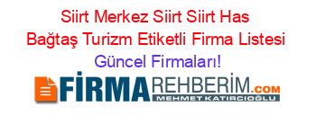 Siirt+Merkez+Siirt+Siirt+Has+Bağtaş+Turizm+Etiketli+Firma+Listesi Güncel+Firmaları!