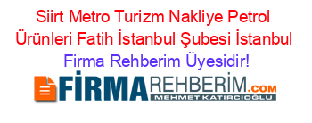 Siirt+Metro+Turizm+Nakliye+Petrol+Ürünleri+Fatih+İstanbul+Şubesi+İstanbul Firma+Rehberim+Üyesidir!