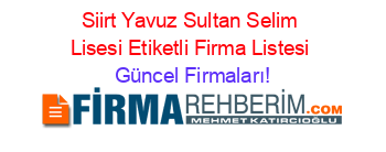 Siirt+Yavuz+Sultan+Selim+Lisesi+Etiketli+Firma+Listesi Güncel+Firmaları!