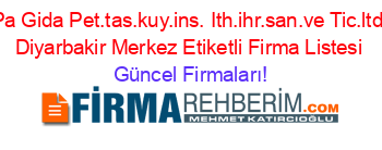 Sil+Pa+Gida+Pet.tas.kuy.ins.+Ith.ihr.san.ve+Tic.ltd.sti.+Diyarbakir+Merkez+Etiketli+Firma+Listesi Güncel+Firmaları!