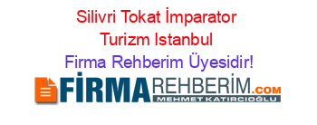 Silivri+Tokat+İmparator+Turizm+Istanbul Firma+Rehberim+Üyesidir!