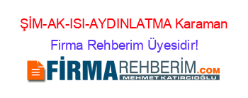 ŞİM-AK-ISI-AYDINLATMA+Karaman Firma+Rehberim+Üyesidir!
