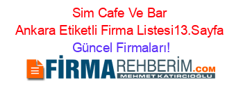 Sim+Cafe+Ve+Bar+Ankara+Etiketli+Firma+Listesi13.Sayfa Güncel+Firmaları!