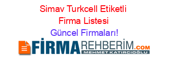 Simav+Turkcell+Etiketli+Firma+Listesi Güncel+Firmaları!