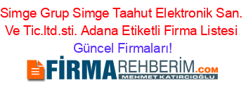 Simge+Grup+Simge+Taahut+Elektronik+San.+Ve+Tic.ltd.sti.+Adana+Etiketli+Firma+Listesi Güncel+Firmaları!