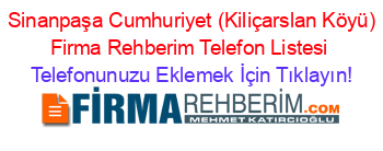 +Sinanpaşa+Cumhuriyet+(Kiliçarslan+Köyü)+Firma+Rehberim+Telefon+Listesi Telefonunuzu+Eklemek+İçin+Tıklayın!