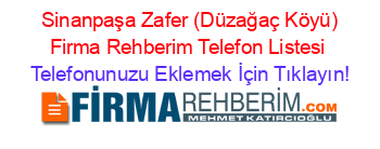 +Sinanpaşa+Zafer+(Düzağaç+Köyü)+Firma+Rehberim+Telefon+Listesi Telefonunuzu+Eklemek+İçin+Tıklayın!