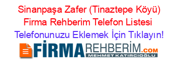 +Sinanpaşa+Zafer+(Tinaztepe+Köyü)+Firma+Rehberim+Telefon+Listesi Telefonunuzu+Eklemek+İçin+Tıklayın!
