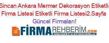 Sincan+Ankara+Mermer+Dekorasyon+Etiketli+Firma+Listesi+Etiketli+Firma+Listesi2.Sayfa Güncel+Firmaları!