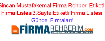 Sincan+Mustafakemal+Firma+Rehberi+Etiketli+Firma+Listesi3.Sayfa+Etiketli+Firma+Listesi Güncel+Firmaları!