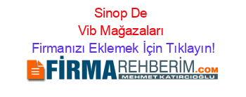 Sinop+De+Vib+Mağazaları Firmanızı+Eklemek+İçin+Tıklayın!
