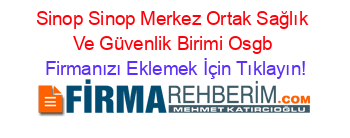 Sinop+Sinop+Merkez+Ortak+Sağlık+Ve+Güvenlik+Birimi+Osgb Firmanızı+Eklemek+İçin+Tıklayın!