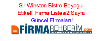 Sir+Winston+Bistro+Beyoglu+Etiketli+Firma+Listesi2.Sayfa Güncel+Firmaları!