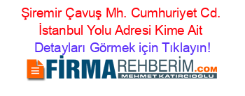 Şiremir+Çavuş+Mh.+Cumhuriyet+Cd.+İstanbul+Yolu+Adresi+Kime+Ait Detayları+Görmek+için+Tıklayın!