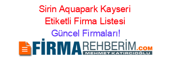 Sirin+Aquapark+Kayseri+Etiketli+Firma+Listesi Güncel+Firmaları!