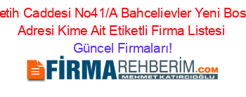 Sirinevler+Fetih+Caddesi+No41/A+Bahcelievler+Yeni+Bosna/Istanbul+Adresi+Kime+Ait+Etiketli+Firma+Listesi Güncel+Firmaları!