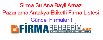 Sirma+Su+Ana+Bayii+Arnaz+Pazarlama+Antakya+Etiketli+Firma+Listesi Güncel+Firmaları!