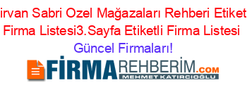 Sirvan+Sabri+Ozel+Mağazaları+Rehberi+Etiketli+Firma+Listesi3.Sayfa+Etiketli+Firma+Listesi Güncel+Firmaları!