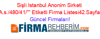 Sişli+Istanbul+Anonim+Sirketi+A.s./480/41/””+Etiketli+Firma+Listesi42.Sayfa Güncel+Firmaları!
