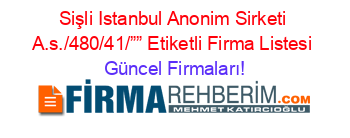 Sişli+Istanbul+Anonim+Sirketi+A.s./480/41/””+Etiketli+Firma+Listesi Güncel+Firmaları!