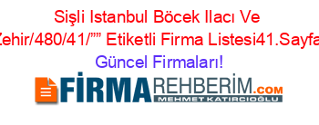 Sişli+Istanbul+Böcek+Ilacı+Ve+Zehir/480/41/””+Etiketli+Firma+Listesi41.Sayfa Güncel+Firmaları!