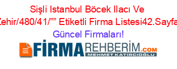 Sişli+Istanbul+Böcek+Ilacı+Ve+Zehir/480/41/””+Etiketli+Firma+Listesi42.Sayfa Güncel+Firmaları!