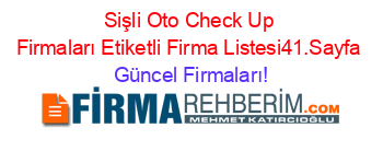 Sişli+Oto+Check+Up+Firmaları+Etiketli+Firma+Listesi41.Sayfa Güncel+Firmaları!