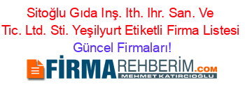 Sitoğlu+Gıda+Inş.+Ith.+Ihr.+San.+Ve+Tic.+Ltd.+Sti.+Yeşilyurt+Etiketli+Firma+Listesi Güncel+Firmaları!