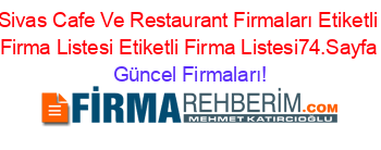Sivas+Cafe+Ve+Restaurant+Firmaları+Etiketli+Firma+Listesi+Etiketli+Firma+Listesi74.Sayfa Güncel+Firmaları!
