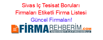 Sivas+Iç+Tesisat+Boruları+Firmaları+Etiketli+Firma+Listesi Güncel+Firmaları!