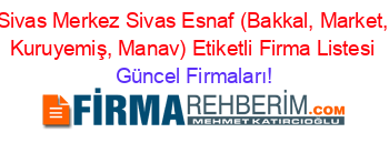 Sivas+Merkez+Sivas+Esnaf+(Bakkal,+Market,+Kuruyemiş,+Manav)+Etiketli+Firma+Listesi Güncel+Firmaları!
